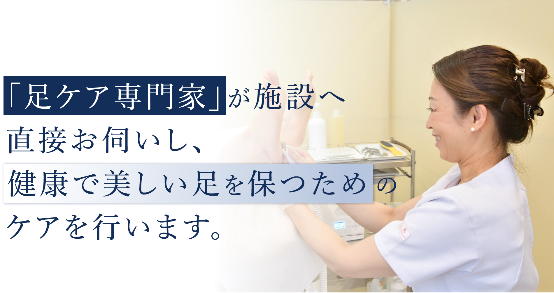 「足ケア専門家」が施設へ直接お伺いし、健康で美しい足を保つためのケアを行います。