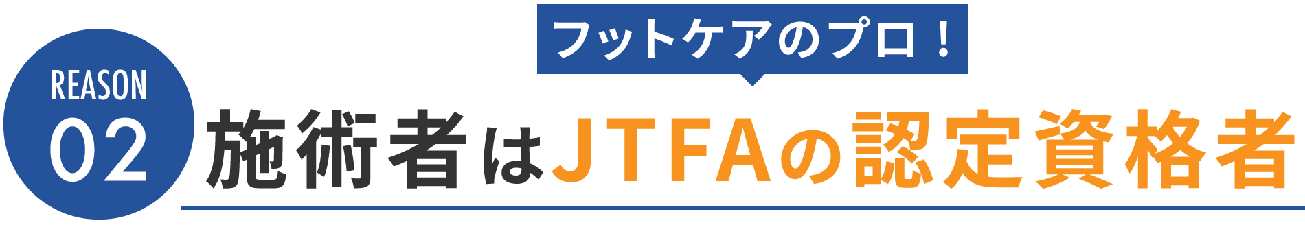 REASON02：施術者はJTFAの認定資格者（フットケアのプロ！）